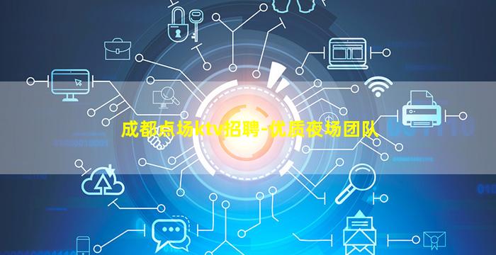 成都点场ktv招聘-优质夜场团队