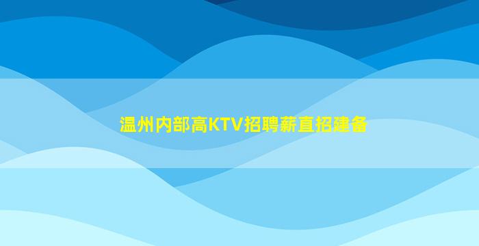 温州内部高KTV招聘薪直招建备